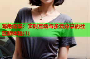 海角论坛：实时互动与多元分享的社区新体验(1)