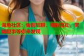 海角社区：告别尬聊，精彩互动，同城趣事等你来发现