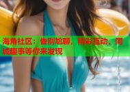 海角社区：告别尬聊，精彩互动，同城趣事等你来发现
