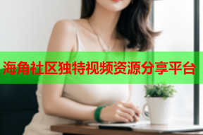 海角社区独特视频资源分享平台