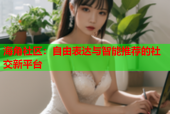 海角社区：自由表达与智能推荐的社交新平台