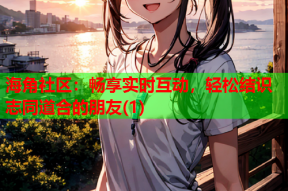 海角社区：畅享实时互动，轻松结识志同道合的朋友(1)