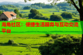 海角社区：便捷生活服务与互动交流平台