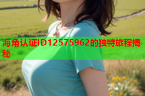 海角认证ID12575962的独特旅程揭秘