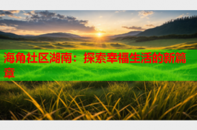 海角社区湖南：探索幸福生活的新篇章