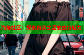 海角社区：探索真实生活的独特魅力