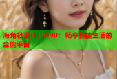 海角社区HJB590：畅享智能生活的全能平台