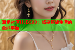 海角社区HJB590：畅享智能生活的全能平台