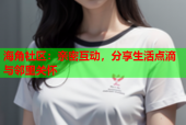 海角社区：亲密互动，分享生活点滴与邻里关怀