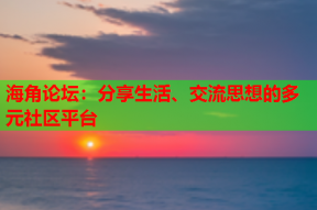 海角论坛：分享生活、交流思想的多元社区平台