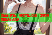 海角社区论：畅享互动交流，发现志同道合的朋友
