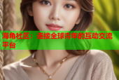 海角社区：连接全球青年的互动交流平台