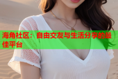 海角社区：自由交友与生活分享的最佳平台