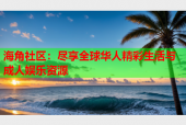 海角社区：尽享全球华人精彩生活与成人娱乐资源