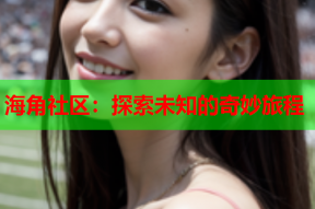 海角社区：探索未知的奇妙旅程