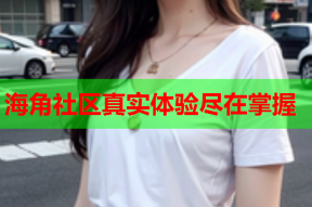 海角社区真实体验尽在掌握