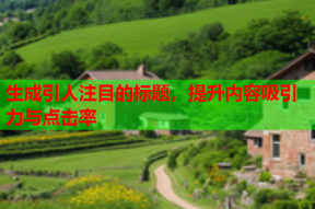 生成引人注目的标题，提升内容吸引力与点击率