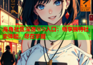 海角社区深夜㊙️入口：畅享独特社交体验，尽在掌握