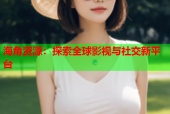 海角资源：探索全球影视与社交新平台