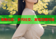 海角社区：多元社交，发现无限可能