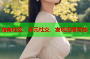 海角社区：多元社交，发现无限可能