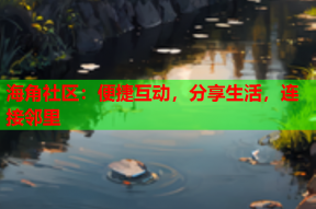 海角社区：便捷互动，分享生活，连接邻里