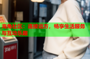 海角社区：连接远方，畅享生活服务与互动乐趣