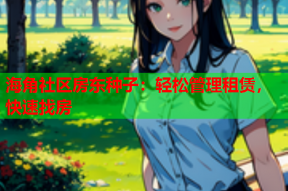 海角社区房东种子：轻松管理租赁，快速找房