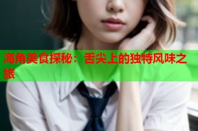 海角美食探秘：舌尖上的独特风味之旅