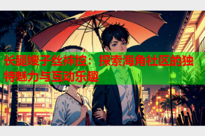 长腿嫂子丝袜控：探索海角社区的独特魅力与互动乐趣
