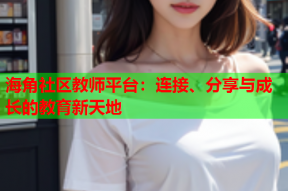 海角社区教师平台：连接、分享与成长的教育新天地