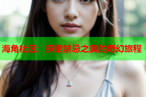 海角社区：探索禁忌之美的奇幻旅程