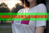 海角社区的温馨生活与美好故事