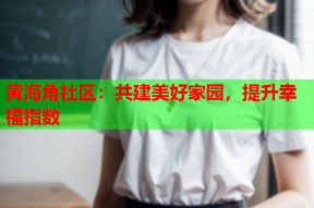 黄海角社区：共建美好家园，提升幸福指数