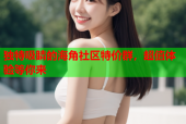 独特吸睛的海角社区特价群，超值体验等你来