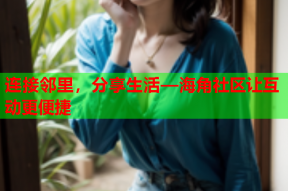 连接邻里，分享生活—海角社区让互动更便捷