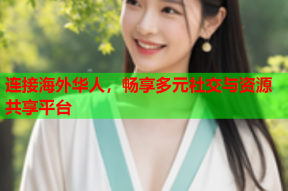 连接海外华人，畅享多元社交与资源共享平台