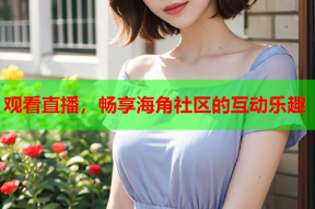 观看直播，畅享海角社区的互动乐趣