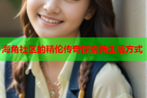 海角社区的精伦传奇探索新生活方式