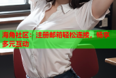 海角社区：注册邮箱轻松连接，畅享多元互动