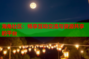 海角社区：畅享互动交流与资源共享的平台