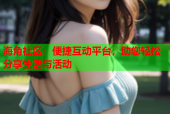 海角社区：便捷互动平台，助您轻松分享生活与活动