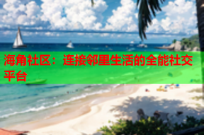 海角社区：连接邻里生活的全能社交平台