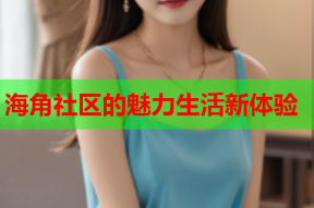 海角社区的魅力生活新体验