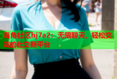 海角社区hj7a2：无限聊天，轻松交友的社交新平台