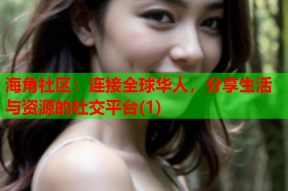 海角社区：连接全球华人，分享生活与资源的社交平台(1)