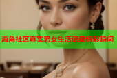 海角社区真实男女生活记录精彩瞬间