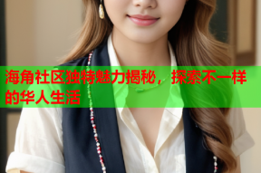 海角社区独特魅力揭秘，探索不一样的华人生活