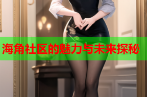 海角社区的魅力与未来探秘