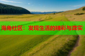 海角社区：发现生活的精彩与真实